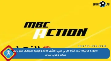 «جودة عالية» تردد قناة ام بي سي اكشن 2025 وكيفية ضبطها عبر نايل سات وعرب سات
